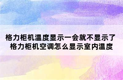 格力柜机温度显示一会就不显示了 格力柜机空调怎么显示室内温度